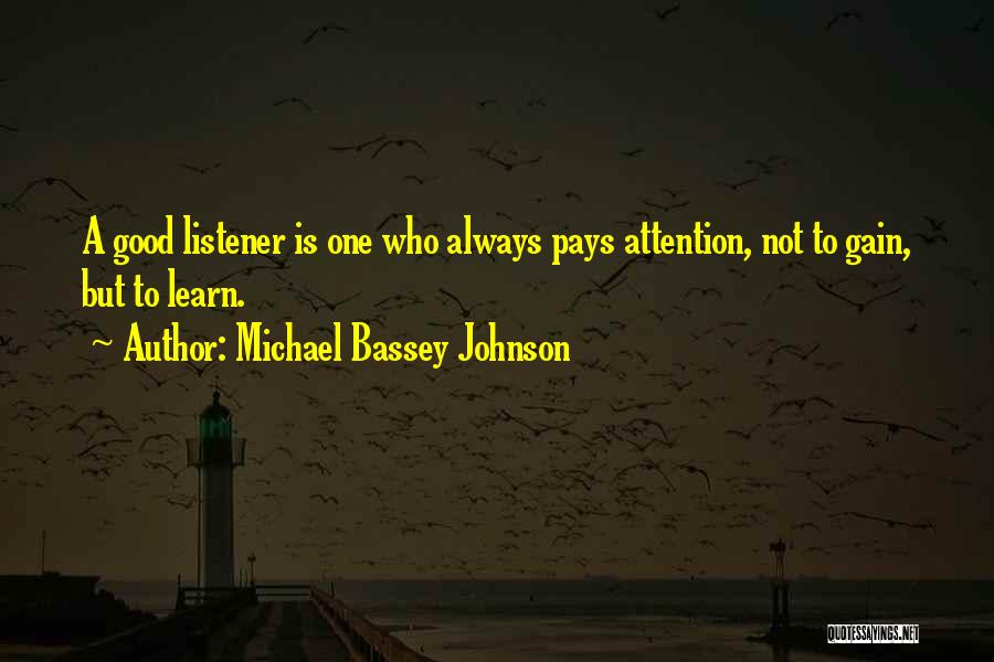 Michael Bassey Johnson Quotes: A Good Listener Is One Who Always Pays Attention, Not To Gain, But To Learn.