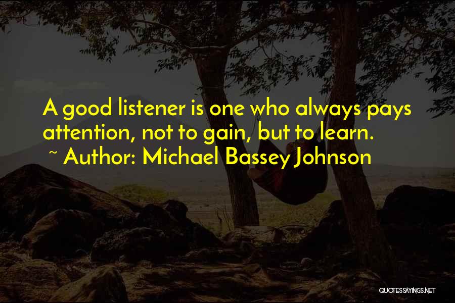 Michael Bassey Johnson Quotes: A Good Listener Is One Who Always Pays Attention, Not To Gain, But To Learn.