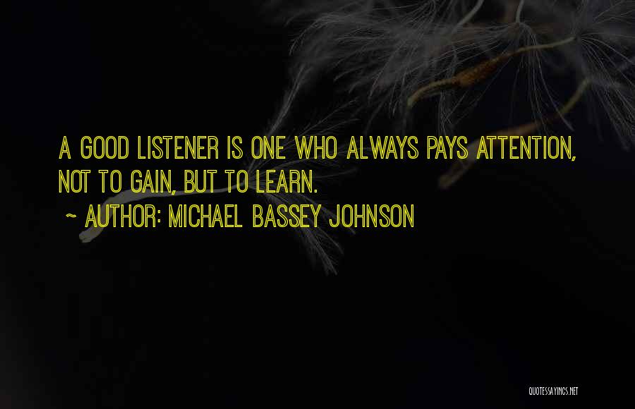 Michael Bassey Johnson Quotes: A Good Listener Is One Who Always Pays Attention, Not To Gain, But To Learn.