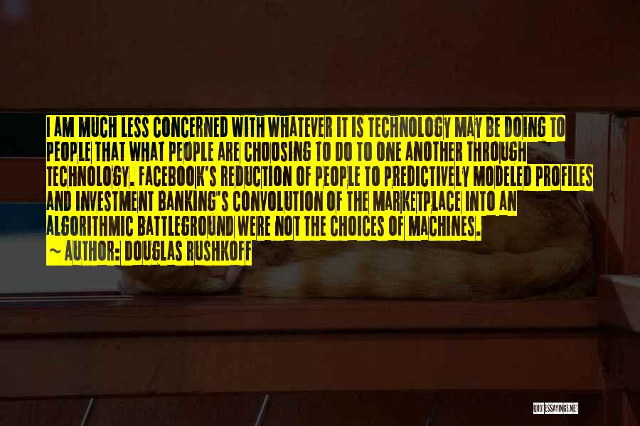 Douglas Rushkoff Quotes: I Am Much Less Concerned With Whatever It Is Technology May Be Doing To People That What People Are Choosing