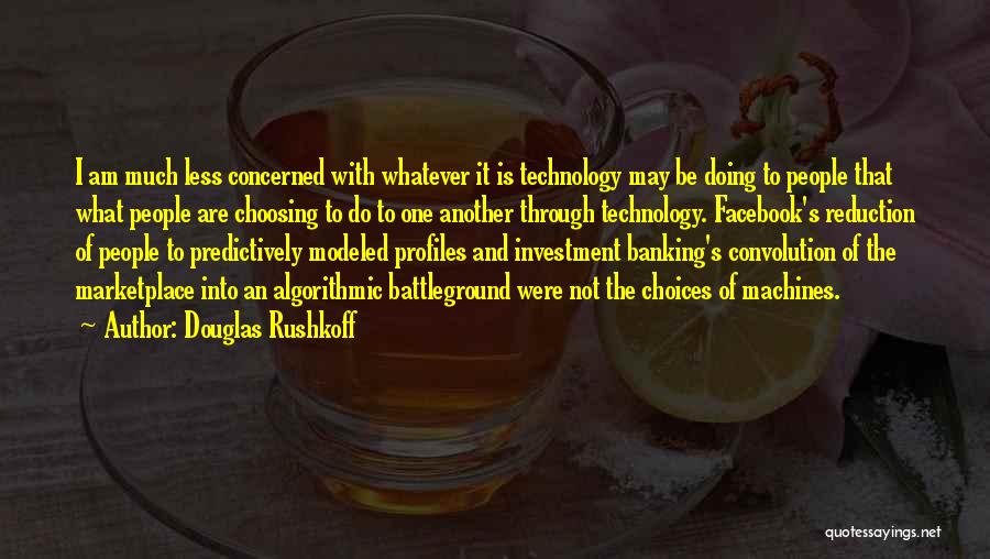 Douglas Rushkoff Quotes: I Am Much Less Concerned With Whatever It Is Technology May Be Doing To People That What People Are Choosing