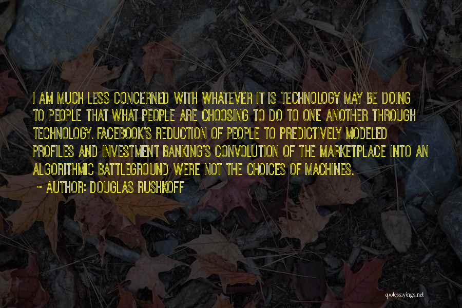 Douglas Rushkoff Quotes: I Am Much Less Concerned With Whatever It Is Technology May Be Doing To People That What People Are Choosing