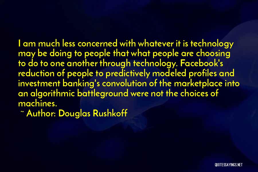 Douglas Rushkoff Quotes: I Am Much Less Concerned With Whatever It Is Technology May Be Doing To People That What People Are Choosing