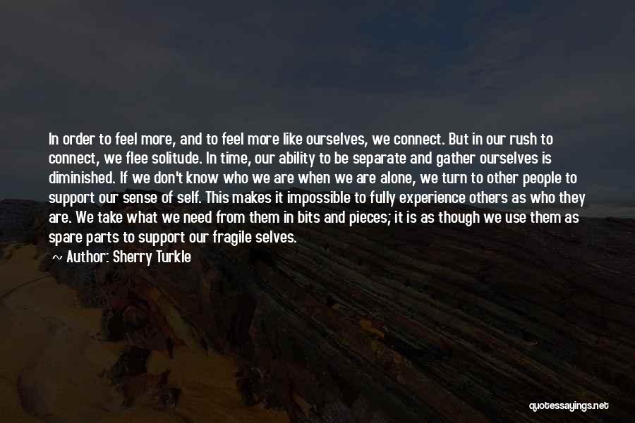 Sherry Turkle Quotes: In Order To Feel More, And To Feel More Like Ourselves, We Connect. But In Our Rush To Connect, We