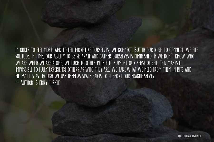 Sherry Turkle Quotes: In Order To Feel More, And To Feel More Like Ourselves, We Connect. But In Our Rush To Connect, We