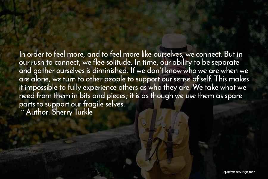 Sherry Turkle Quotes: In Order To Feel More, And To Feel More Like Ourselves, We Connect. But In Our Rush To Connect, We