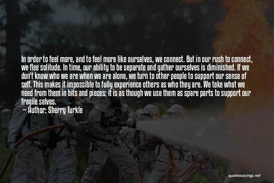 Sherry Turkle Quotes: In Order To Feel More, And To Feel More Like Ourselves, We Connect. But In Our Rush To Connect, We