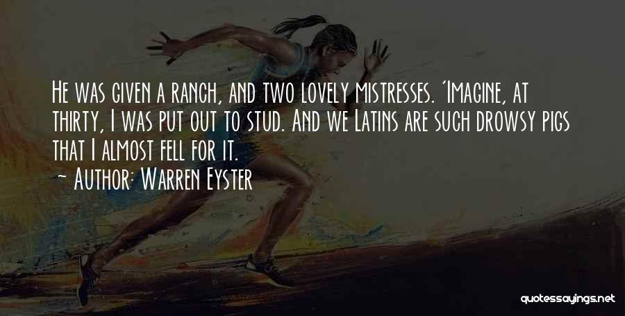 Warren Eyster Quotes: He Was Given A Ranch, And Two Lovely Mistresses. 'imagine, At Thirty, I Was Put Out To Stud. And We