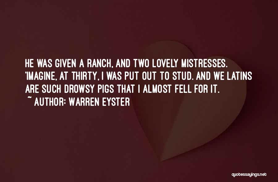 Warren Eyster Quotes: He Was Given A Ranch, And Two Lovely Mistresses. 'imagine, At Thirty, I Was Put Out To Stud. And We