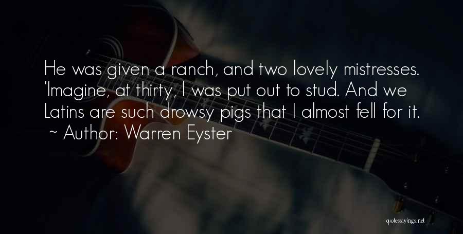 Warren Eyster Quotes: He Was Given A Ranch, And Two Lovely Mistresses. 'imagine, At Thirty, I Was Put Out To Stud. And We