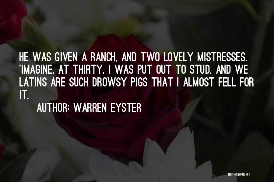 Warren Eyster Quotes: He Was Given A Ranch, And Two Lovely Mistresses. 'imagine, At Thirty, I Was Put Out To Stud. And We