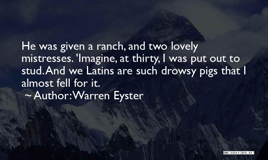 Warren Eyster Quotes: He Was Given A Ranch, And Two Lovely Mistresses. 'imagine, At Thirty, I Was Put Out To Stud. And We