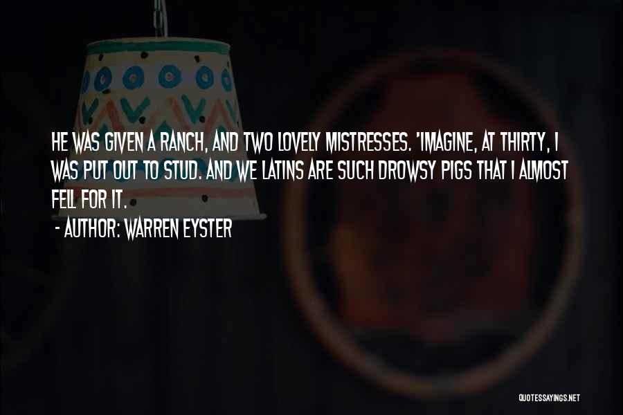 Warren Eyster Quotes: He Was Given A Ranch, And Two Lovely Mistresses. 'imagine, At Thirty, I Was Put Out To Stud. And We