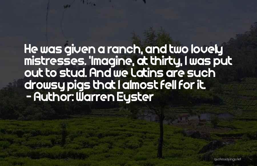 Warren Eyster Quotes: He Was Given A Ranch, And Two Lovely Mistresses. 'imagine, At Thirty, I Was Put Out To Stud. And We