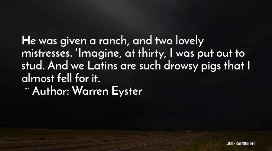 Warren Eyster Quotes: He Was Given A Ranch, And Two Lovely Mistresses. 'imagine, At Thirty, I Was Put Out To Stud. And We