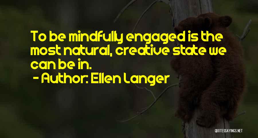 Ellen Langer Quotes: To Be Mindfully Engaged Is The Most Natural, Creative State We Can Be In.
