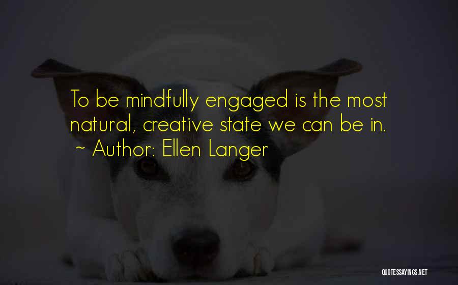 Ellen Langer Quotes: To Be Mindfully Engaged Is The Most Natural, Creative State We Can Be In.