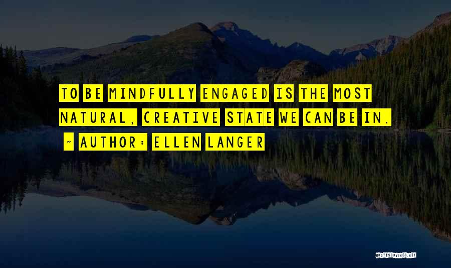 Ellen Langer Quotes: To Be Mindfully Engaged Is The Most Natural, Creative State We Can Be In.