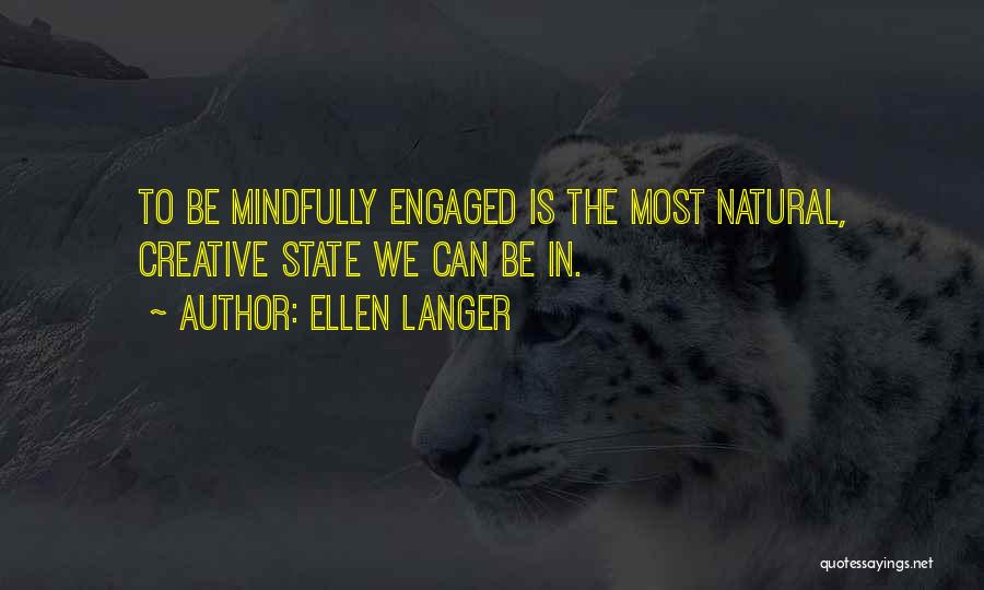 Ellen Langer Quotes: To Be Mindfully Engaged Is The Most Natural, Creative State We Can Be In.