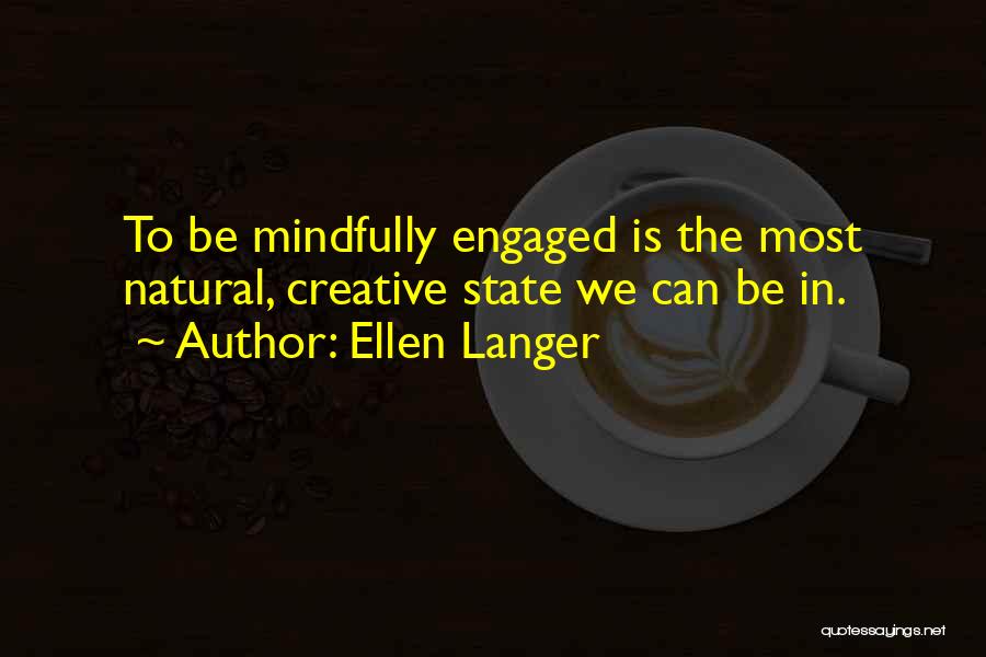 Ellen Langer Quotes: To Be Mindfully Engaged Is The Most Natural, Creative State We Can Be In.