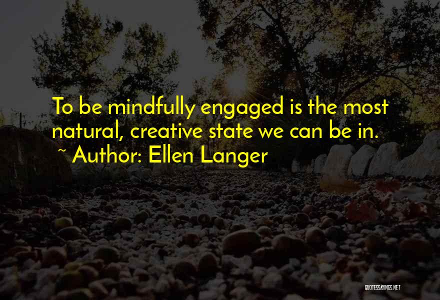 Ellen Langer Quotes: To Be Mindfully Engaged Is The Most Natural, Creative State We Can Be In.