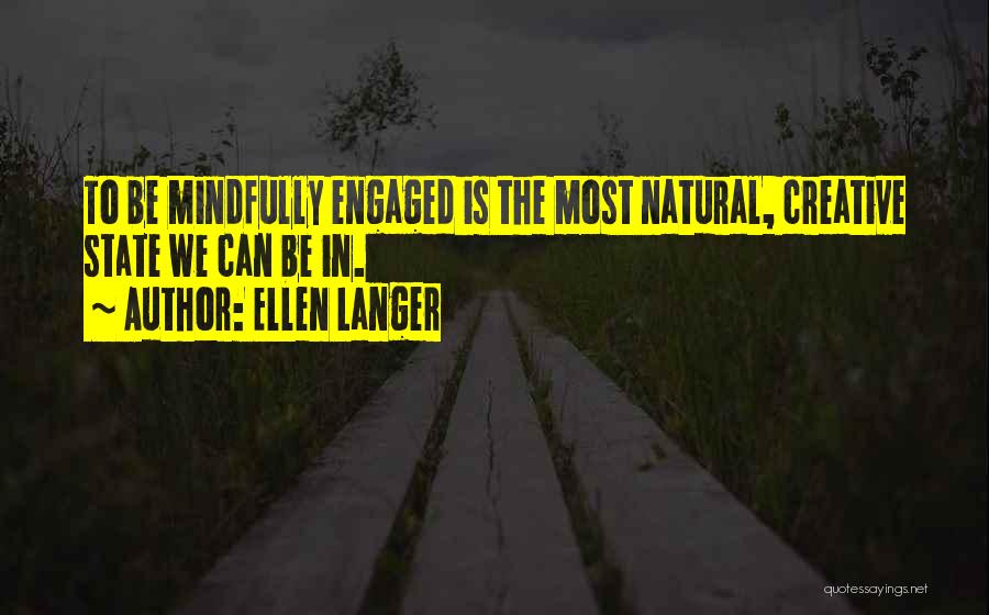 Ellen Langer Quotes: To Be Mindfully Engaged Is The Most Natural, Creative State We Can Be In.