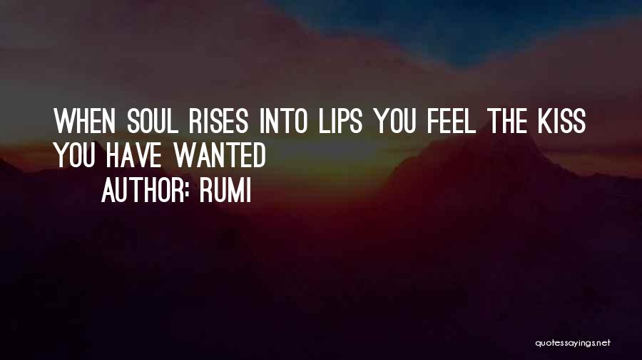 Rumi Quotes: When Soul Rises Into Lips You Feel The Kiss You Have Wanted