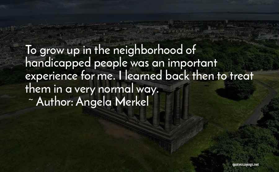 Angela Merkel Quotes: To Grow Up In The Neighborhood Of Handicapped People Was An Important Experience For Me. I Learned Back Then To