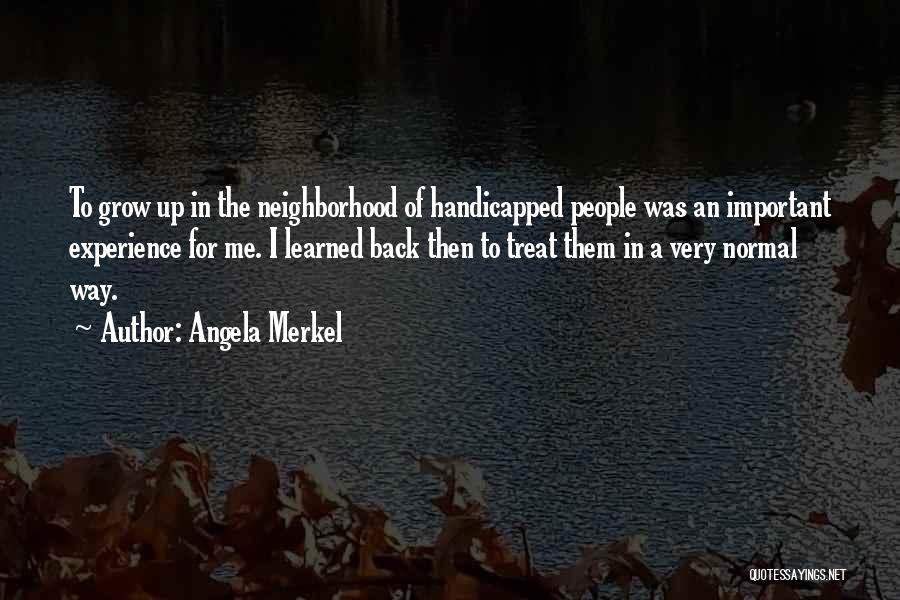 Angela Merkel Quotes: To Grow Up In The Neighborhood Of Handicapped People Was An Important Experience For Me. I Learned Back Then To