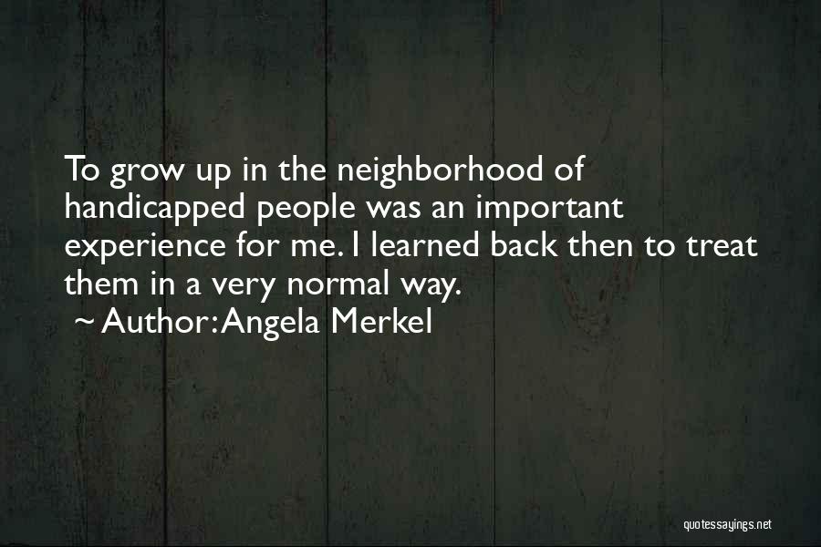 Angela Merkel Quotes: To Grow Up In The Neighborhood Of Handicapped People Was An Important Experience For Me. I Learned Back Then To