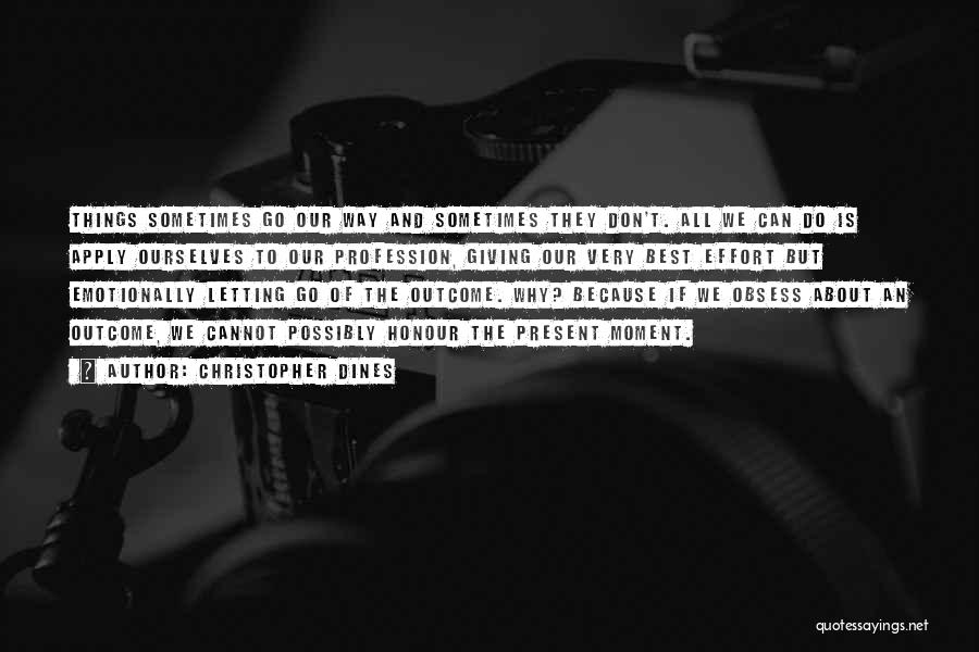 Christopher Dines Quotes: Things Sometimes Go Our Way And Sometimes They Don't. All We Can Do Is Apply Ourselves To Our Profession, Giving