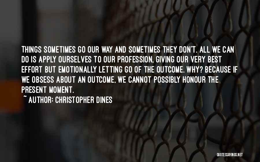 Christopher Dines Quotes: Things Sometimes Go Our Way And Sometimes They Don't. All We Can Do Is Apply Ourselves To Our Profession, Giving