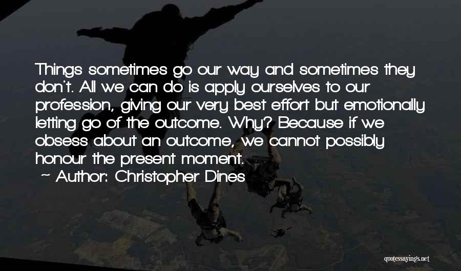 Christopher Dines Quotes: Things Sometimes Go Our Way And Sometimes They Don't. All We Can Do Is Apply Ourselves To Our Profession, Giving