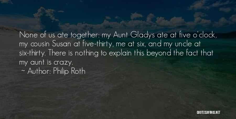 Philip Roth Quotes: None Of Us Ate Together: My Aunt Gladys Ate At Five O'clock, My Cousin Susan At Five-thirty, Me At Six,