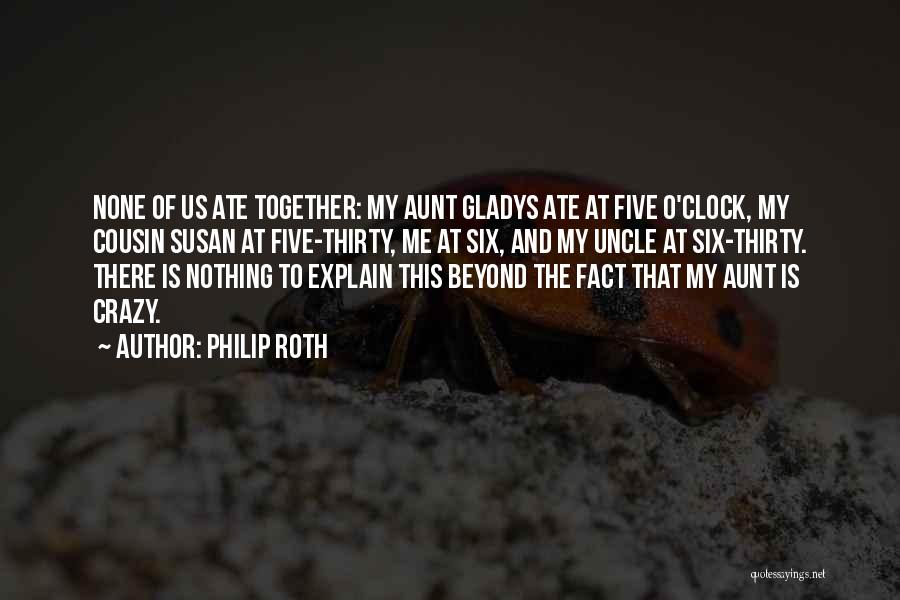 Philip Roth Quotes: None Of Us Ate Together: My Aunt Gladys Ate At Five O'clock, My Cousin Susan At Five-thirty, Me At Six,