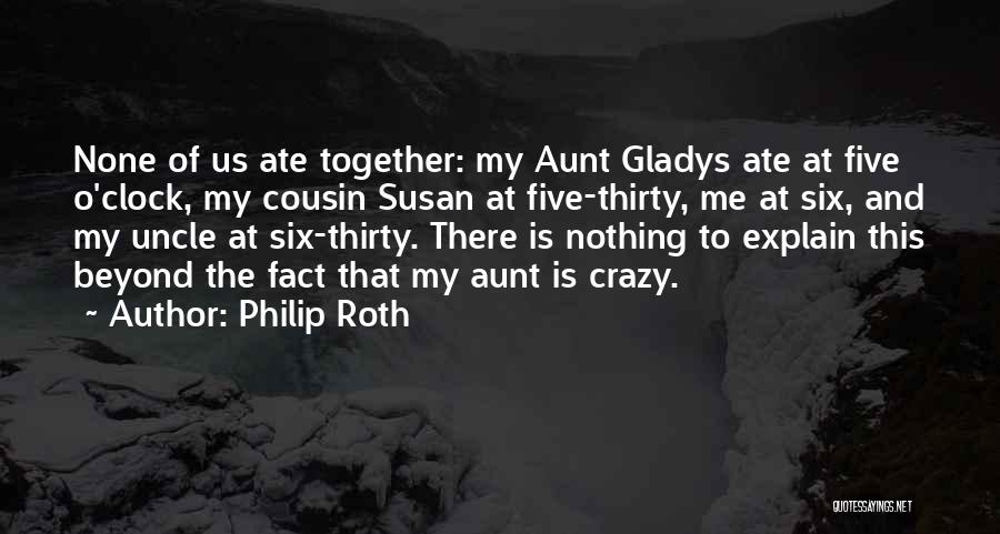 Philip Roth Quotes: None Of Us Ate Together: My Aunt Gladys Ate At Five O'clock, My Cousin Susan At Five-thirty, Me At Six,