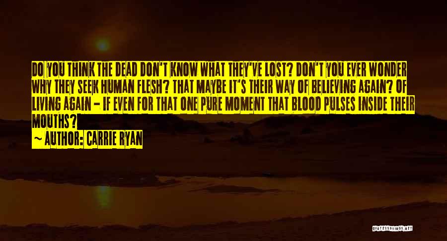 Carrie Ryan Quotes: Do You Think The Dead Don't Know What They've Lost? Don't You Ever Wonder Why They Seek Human Flesh? That