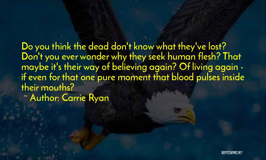 Carrie Ryan Quotes: Do You Think The Dead Don't Know What They've Lost? Don't You Ever Wonder Why They Seek Human Flesh? That