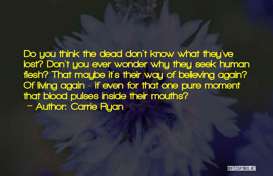 Carrie Ryan Quotes: Do You Think The Dead Don't Know What They've Lost? Don't You Ever Wonder Why They Seek Human Flesh? That