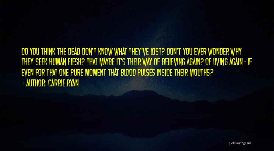 Carrie Ryan Quotes: Do You Think The Dead Don't Know What They've Lost? Don't You Ever Wonder Why They Seek Human Flesh? That