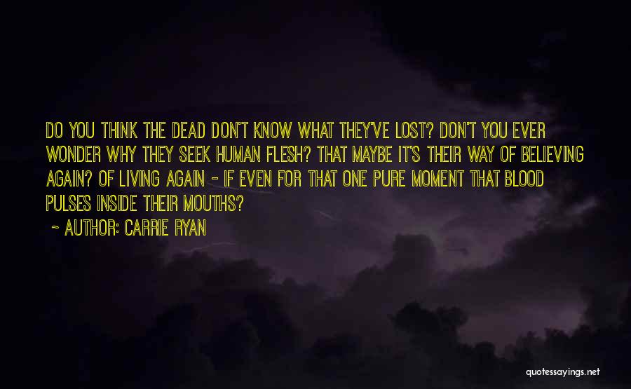 Carrie Ryan Quotes: Do You Think The Dead Don't Know What They've Lost? Don't You Ever Wonder Why They Seek Human Flesh? That