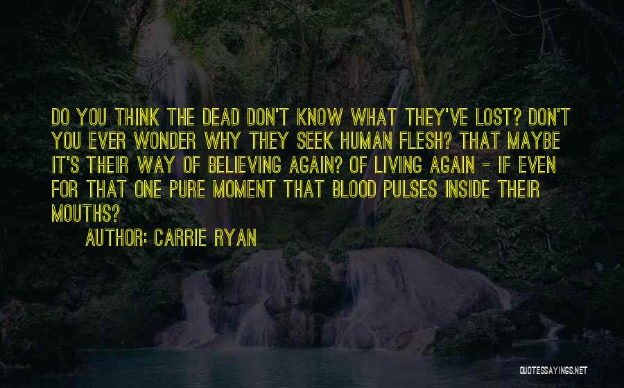 Carrie Ryan Quotes: Do You Think The Dead Don't Know What They've Lost? Don't You Ever Wonder Why They Seek Human Flesh? That