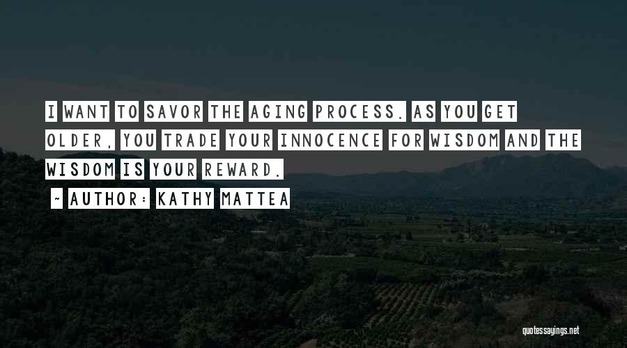 Kathy Mattea Quotes: I Want To Savor The Aging Process. As You Get Older, You Trade Your Innocence For Wisdom And The Wisdom