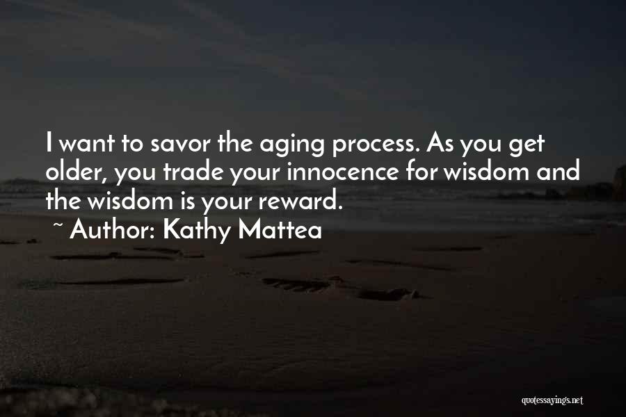 Kathy Mattea Quotes: I Want To Savor The Aging Process. As You Get Older, You Trade Your Innocence For Wisdom And The Wisdom