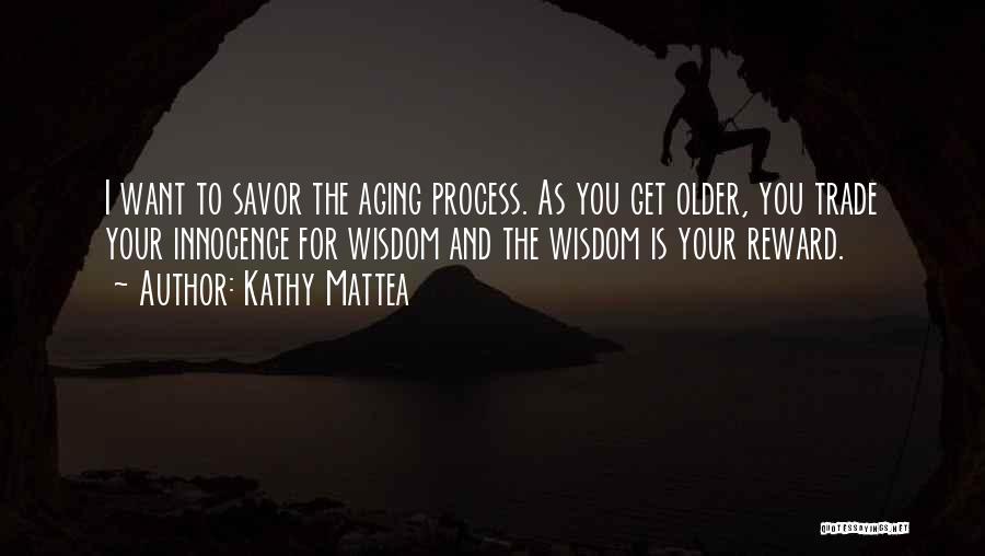 Kathy Mattea Quotes: I Want To Savor The Aging Process. As You Get Older, You Trade Your Innocence For Wisdom And The Wisdom