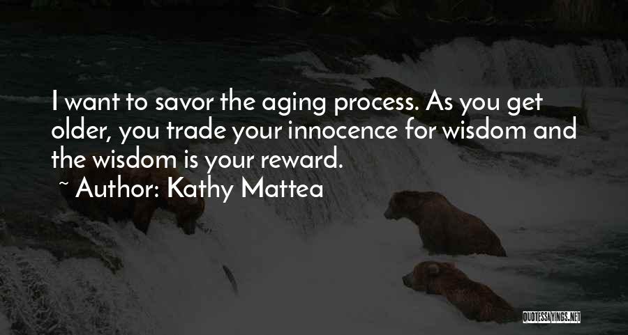 Kathy Mattea Quotes: I Want To Savor The Aging Process. As You Get Older, You Trade Your Innocence For Wisdom And The Wisdom