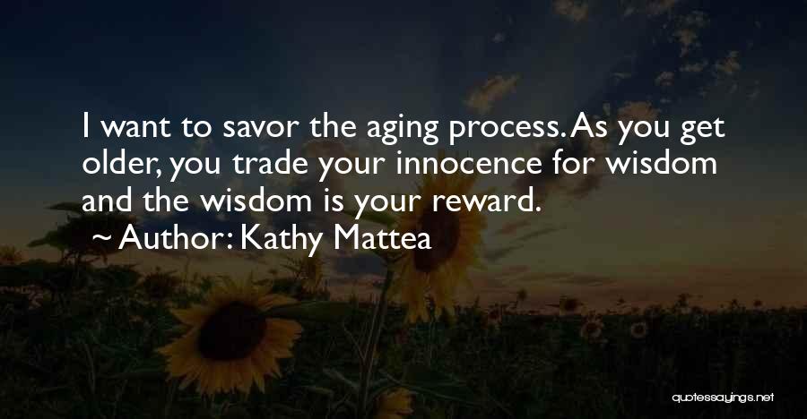 Kathy Mattea Quotes: I Want To Savor The Aging Process. As You Get Older, You Trade Your Innocence For Wisdom And The Wisdom