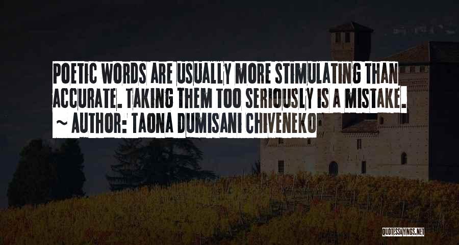 Taona Dumisani Chiveneko Quotes: Poetic Words Are Usually More Stimulating Than Accurate. Taking Them Too Seriously Is A Mistake.