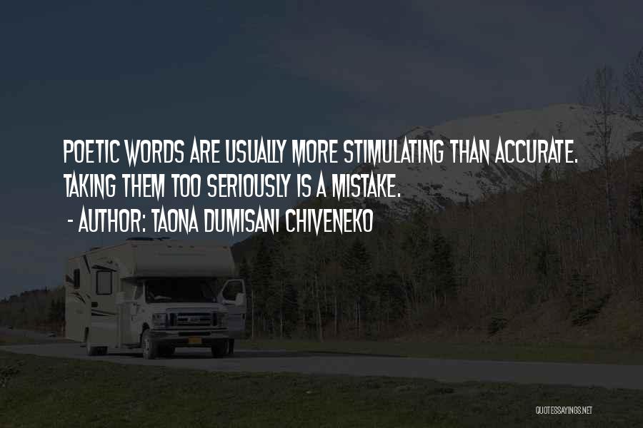 Taona Dumisani Chiveneko Quotes: Poetic Words Are Usually More Stimulating Than Accurate. Taking Them Too Seriously Is A Mistake.