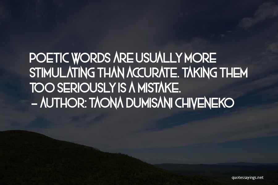 Taona Dumisani Chiveneko Quotes: Poetic Words Are Usually More Stimulating Than Accurate. Taking Them Too Seriously Is A Mistake.